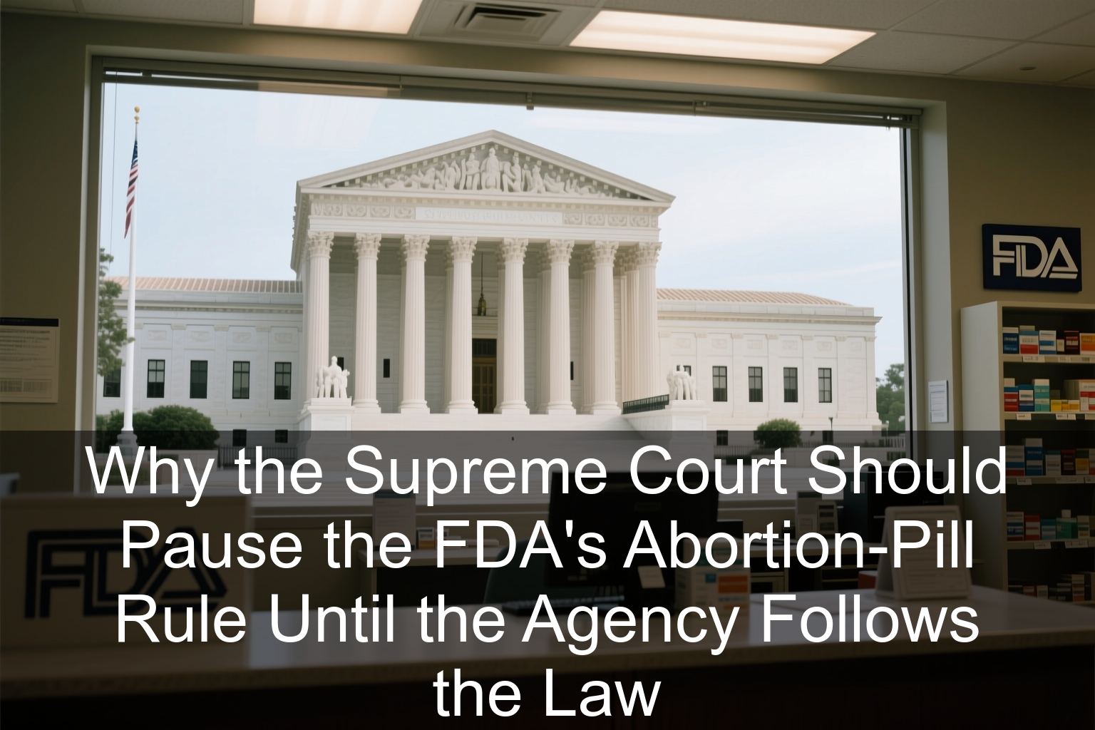 Why the Supreme Court Should Pause the FDA’s Abortion-Pill Rule Until the Agency Follows the Law