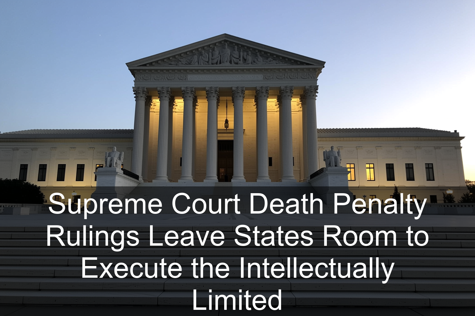 Supreme Court Death Penalty Rulings Leave States Room to Execute the Intellectually Limited